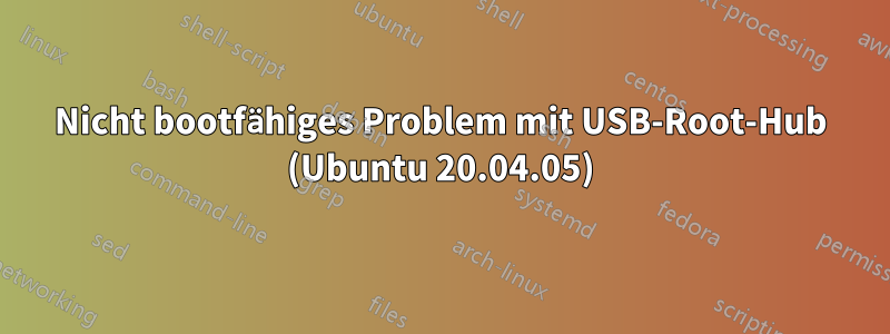 Nicht bootfähiges Problem mit USB-Root-Hub (Ubuntu 20.04.05)