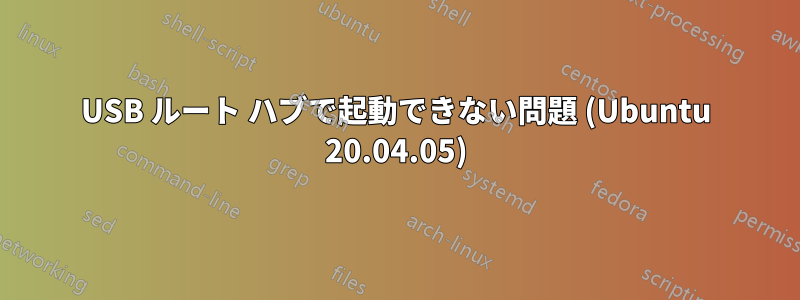 USB ルート ハブで起動できない問題 (Ubuntu 20.04.05)