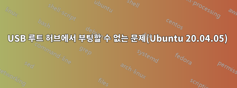 USB 루트 허브에서 부팅할 수 없는 문제(Ubuntu 20.04.05)