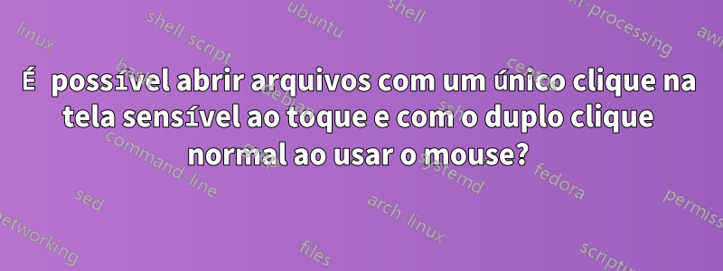 É possível abrir arquivos com um único clique na tela sensível ao toque e com o duplo clique normal ao usar o mouse?