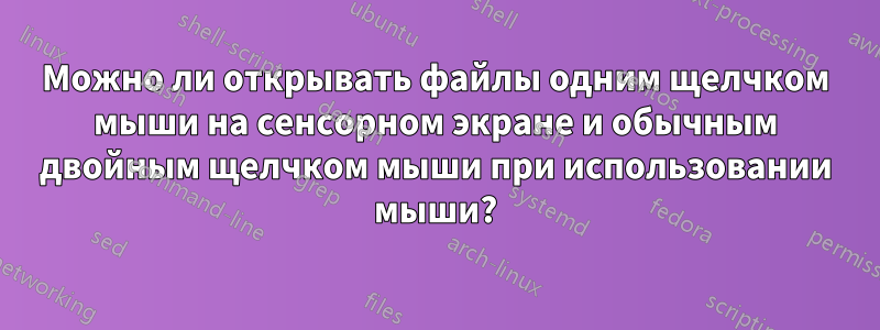 Можно ли открывать файлы одним щелчком мыши на сенсорном экране и обычным двойным щелчком мыши при использовании мыши?