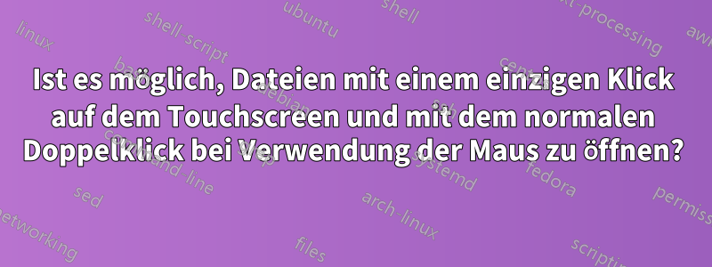 Ist es möglich, Dateien mit einem einzigen Klick auf dem Touchscreen und mit dem normalen Doppelklick bei Verwendung der Maus zu öffnen?