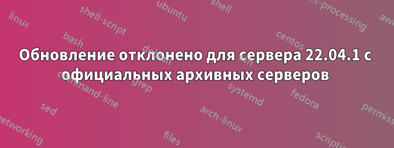 Обновление отклонено для сервера 22.04.1 с официальных архивных серверов