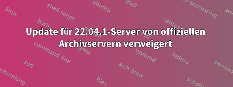 Update für 22.04.1-Server von offiziellen Archivservern verweigert