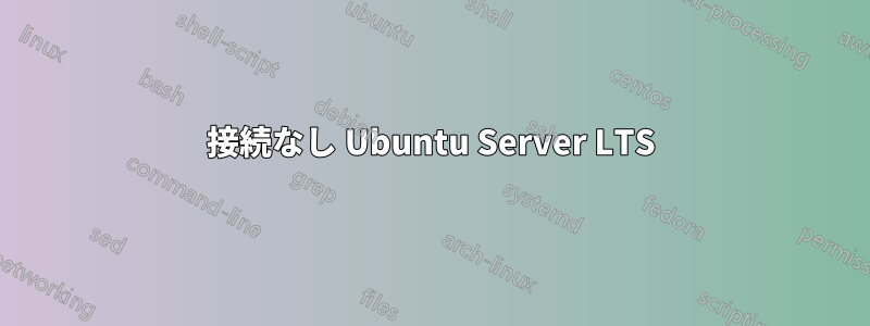 接続なし Ubuntu Server LTS