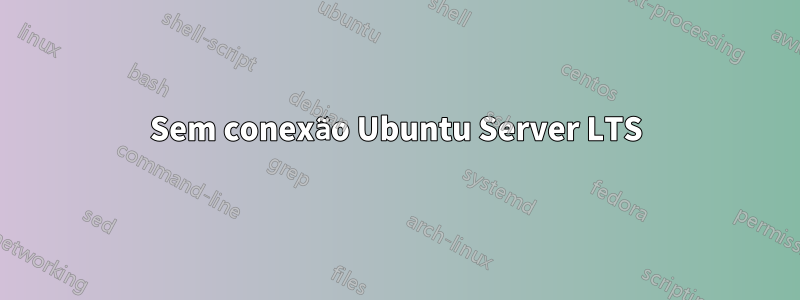 Sem conexão Ubuntu Server LTS