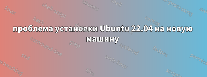 проблема установки Ubuntu 22.04 на новую машину