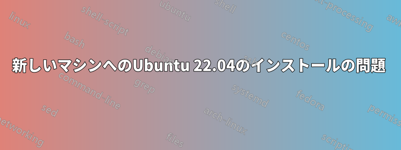 新しいマシンへのUbuntu 22.04のインストールの問題