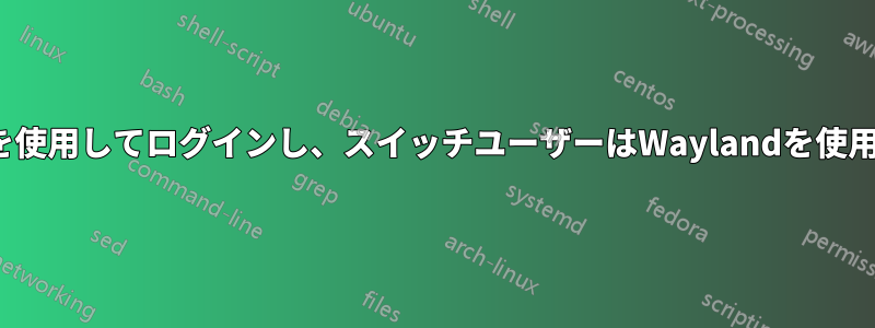 最初のユーザーはX11を使用してログインし、スイッチユーザーはWaylandを使用してログインします。