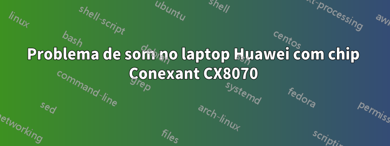 Problema de som no laptop Huawei com chip Conexant CX8070