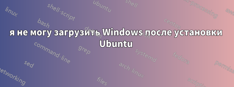 я не могу загрузить Windows после установки Ubuntu