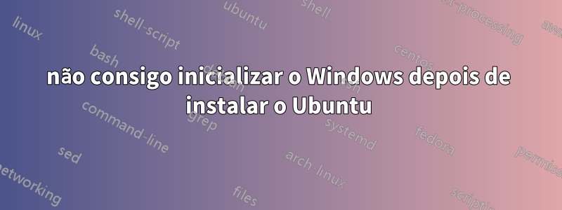 não consigo inicializar o Windows depois de instalar o Ubuntu