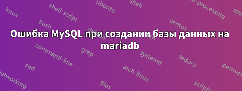 Ошибка MySQL при создании базы данных на mariadb