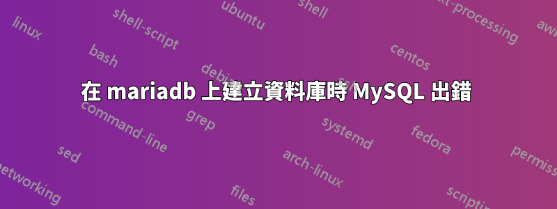 在 mariadb 上建立資料庫時 MySQL 出錯