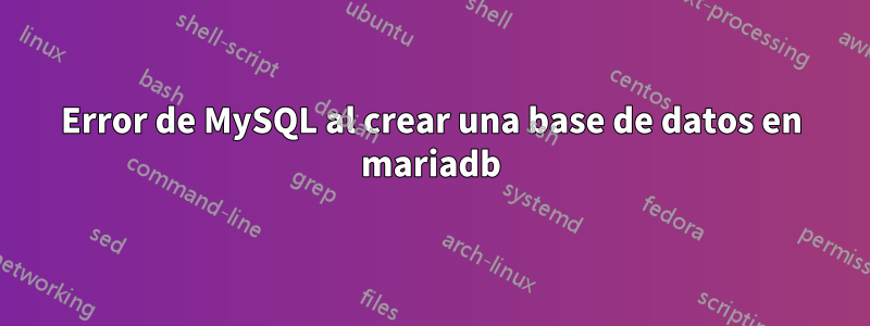 Error de MySQL al crear una base de datos en mariadb