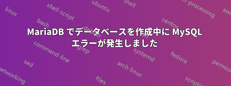 MariaDB でデータベースを作成中に MySQL エラーが発生しました