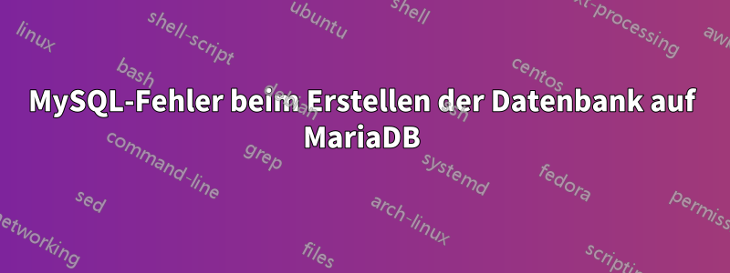 MySQL-Fehler beim Erstellen der Datenbank auf MariaDB