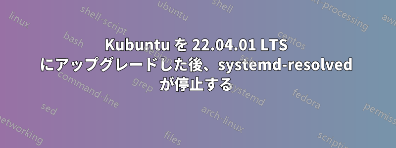 Kubuntu を 22.04.01 LTS にアップグレードした後、systemd-resolved が停止する