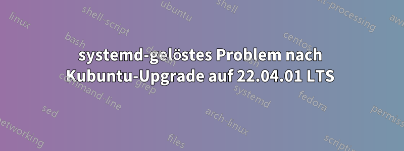 systemd-gelöstes Problem nach Kubuntu-Upgrade auf 22.04.01 LTS