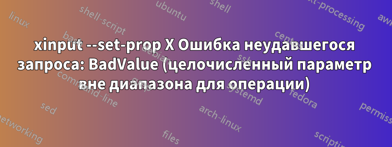 xinput --set-prop X Ошибка неудавшегося запроса: BadValue (целочисленный параметр вне диапазона для операции)