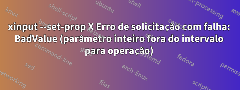 xinput --set-prop X Erro de solicitação com falha: BadValue (parâmetro inteiro fora do intervalo para operação)