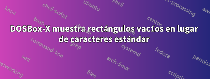 DOSBox-X muestra rectángulos vacíos en lugar de caracteres estándar