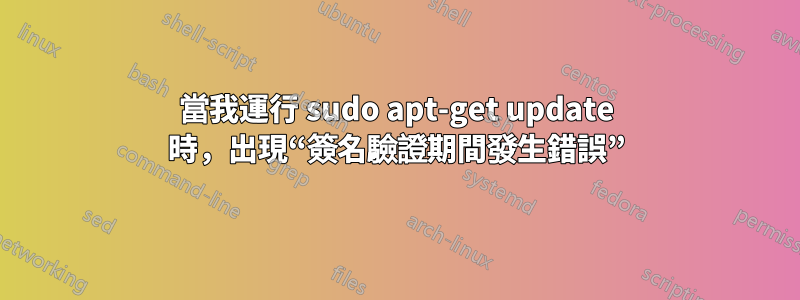 當我運行 sudo apt-get update 時，出現“簽名驗證期間發生錯誤”