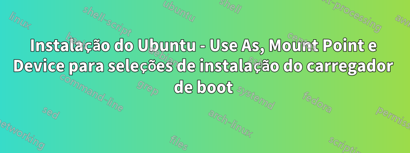 Instalação do Ubuntu - Use As, Mount Point e Device para seleções de instalação do carregador de boot