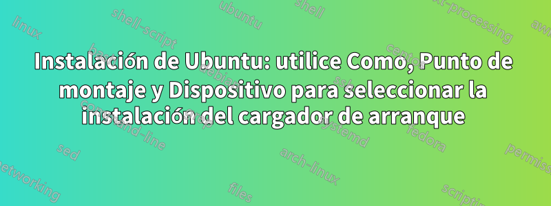 Instalación de Ubuntu: utilice Como, Punto de montaje y Dispositivo para seleccionar la instalación del cargador de arranque