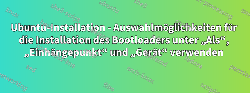 Ubuntu-Installation - Auswahlmöglichkeiten für die Installation des Bootloaders unter „Als“, „Einhängepunkt“ und „Gerät“ verwenden