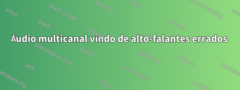 Áudio multicanal vindo de alto-falantes errados