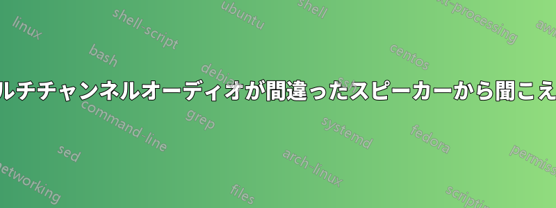 マルチチャンネルオーディオが間違ったスピーカーから聞こえる