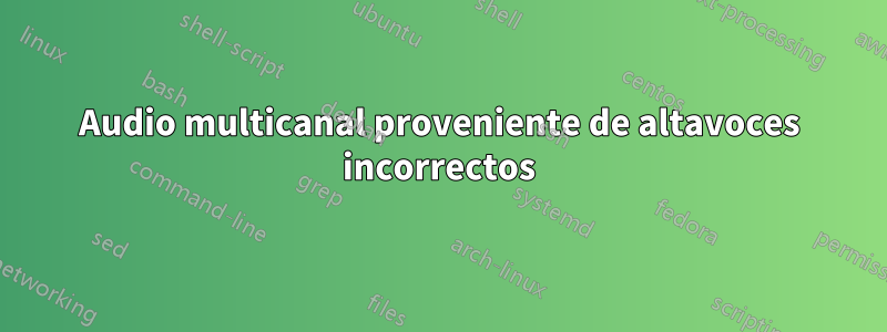 Audio multicanal proveniente de altavoces incorrectos