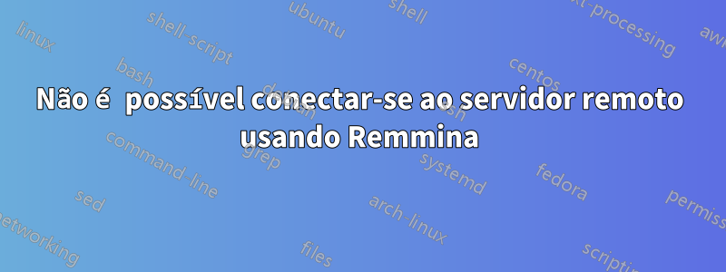 Não é possível conectar-se ao servidor remoto usando Remmina