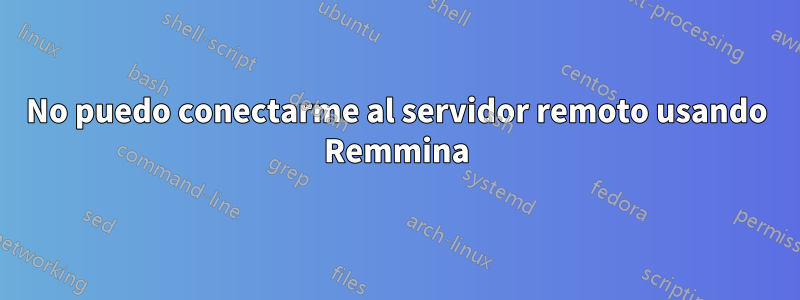 No puedo conectarme al servidor remoto usando Remmina