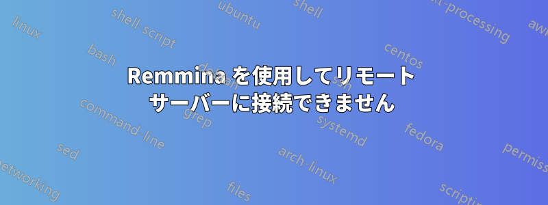 Remmina を使用してリモート サーバーに接続できません