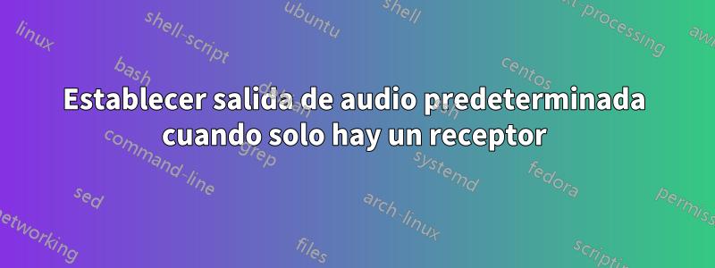 Establecer salida de audio predeterminada cuando solo hay un receptor