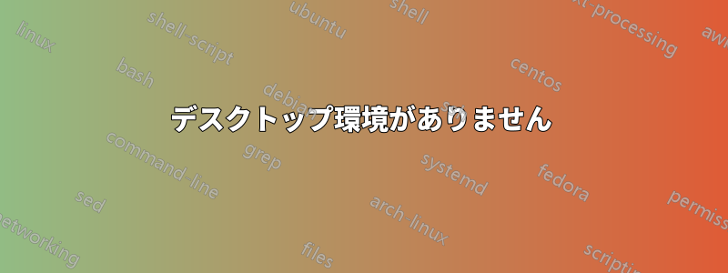 デスクトップ環境がありません