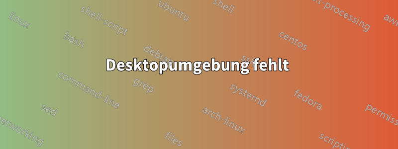 Desktopumgebung fehlt