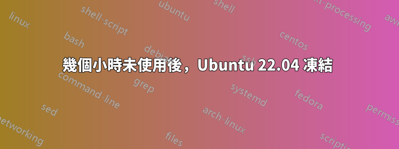 幾個小時未使用後，Ubuntu 22.04 凍結