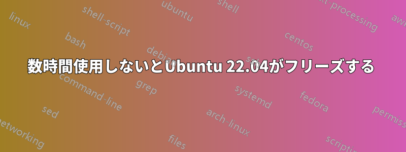 数時間使用しないとUbuntu 22.04がフリーズする