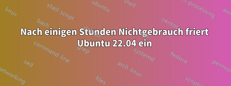 Nach einigen Stunden Nichtgebrauch friert Ubuntu 22.04 ein