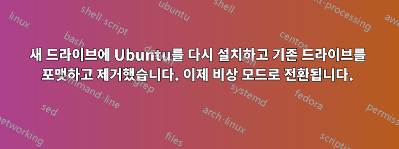 새 드라이브에 Ubuntu를 다시 설치하고 기존 드라이브를 포맷하고 제거했습니다. 이제 비상 모드로 전환됩니다.