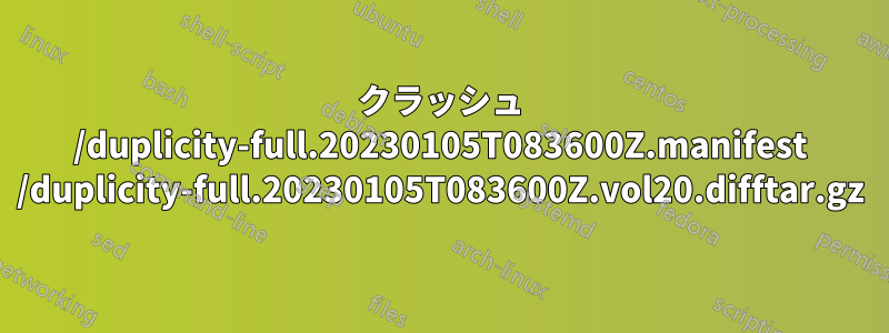 クラッシュ /duplicity-full.20230105T083600Z.manifest /duplicity-full.20230105T083600Z.vol20.difftar.gz