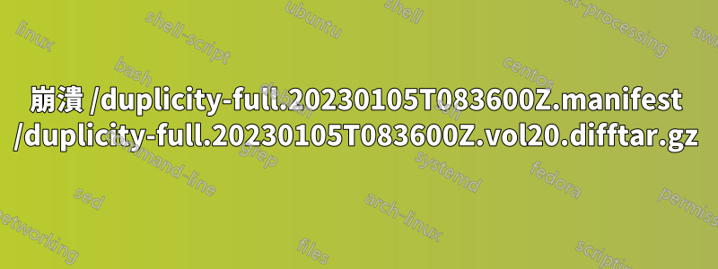 崩潰 /duplicity-full.20230105T083600Z.manifest /duplicity-full.20230105T083600Z.vol20.difftar.gz