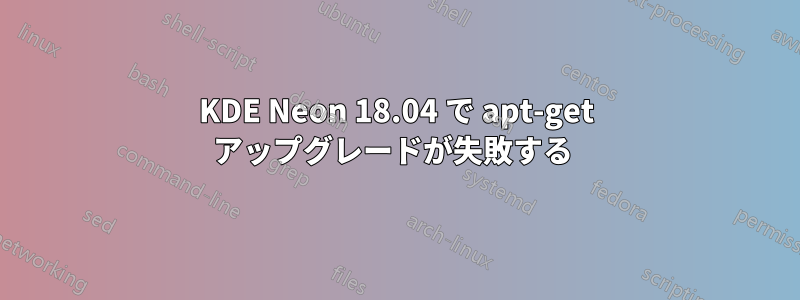 KDE Neon 18.04 で apt-get アップグレードが失敗する 