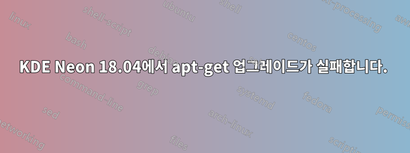 KDE Neon 18.04에서 apt-get 업그레이드가 실패합니다.