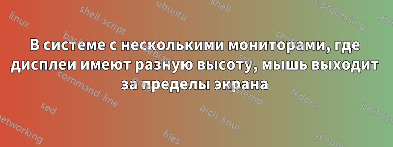 В системе с несколькими мониторами, где дисплеи имеют разную высоту, мышь выходит за пределы экрана