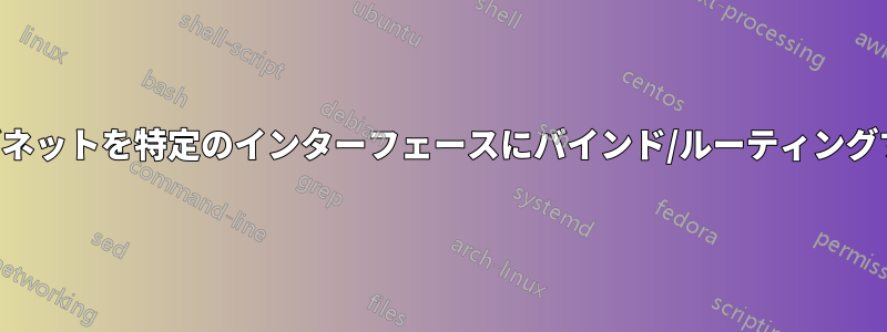 サブネットを特定のインターフェースにバインド/ルーティングする