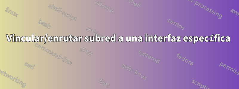 Vincular/enrutar subred a una interfaz específica